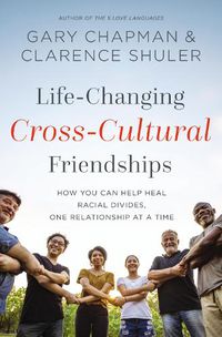 Cover image for Life-Changing Cross-Cultural Friendships: How You Can Help Heal Racial Divides, One Relationship at a Time