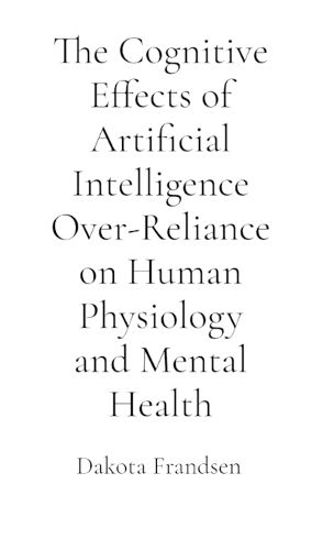 Cover image for The Cognitive Effects of Artificial Intelligence Over-Reliance on Human Physiology and Mental Health