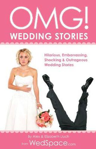 OMG! Wedding Stories: Hilarious, Outrageous, Embarrassing, Shocking and Bizarre Wedding Stories