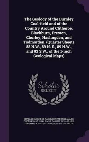 The Geology of the Burnley Coal-Field and of the Country Around Clitheroe, Blackburn, Preston, Chorley, Haslingden, and Todmorden. (Quarter Sheets 88 N.W., 89 N. E., 89 N.W., and 92 S.W., of the 1-Inch Geological Maps)