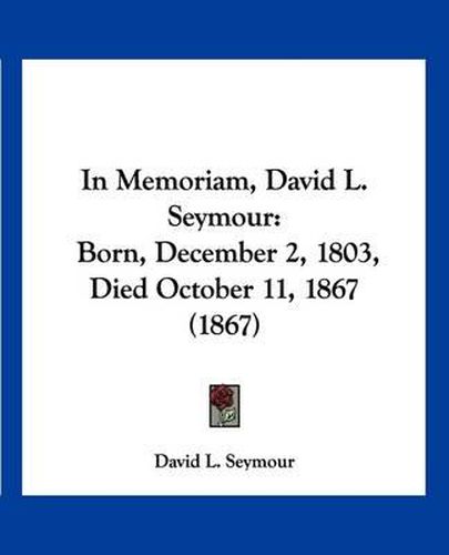 Cover image for In Memoriam, David L. Seymour: Born, December 2, 1803, Died October 11, 1867 (1867)