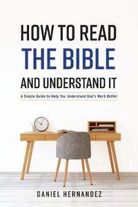 Cover image for How to Read the Bible and Understand It: A Simple Guide to Help You Understand God's Word Better