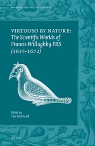 Virtuoso by Nature: The Scientific Worlds of Francis Willughby FRS (1635-1672)