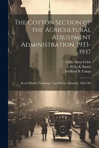 Cover image for The Cotton Section of the Agricultural Adjustment Administration, 1933-1937