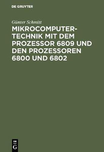 Mikrocomputertechnik Mit Dem Prozessor 6809 Und Den Prozessoren 6800 Und 6802: Maschinenorientierte Programmierung. Grundlagen, Schaltungstechnik Und Anwendungen