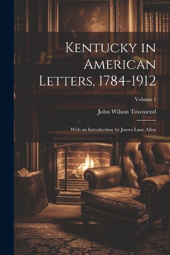 Cover image for Kentucky in American Letters, 1784-1912; With an Introduction by James Lane Allen; Volume 1