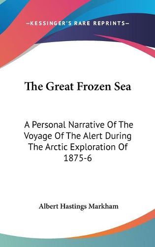 The Great Frozen Sea: A Personal Narrative of the Voyage of the Alert During the Arctic Exploration of 1875-6