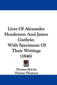 Cover image for Lives Of Alexander Henderson And James Guthrie: With Specimens Of Their Writings (1846)