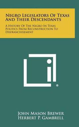 Negro Legislators of Texas and Their Descendants: A History of the Negro in Texas Politics from Reconstruction to Disfranchisement