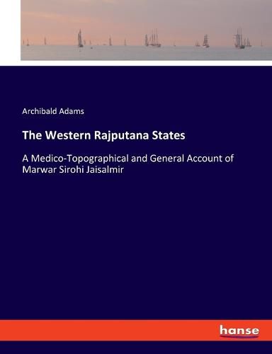 Cover image for The Western Rajputana States: A Medico-Topographical and General Account of Marwar Sirohi Jaisalmir