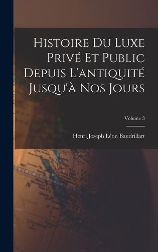 Cover image for Histoire Du Luxe Prive Et Public Depuis L'antiquite Jusqu'a Nos Jours; Volume 3
