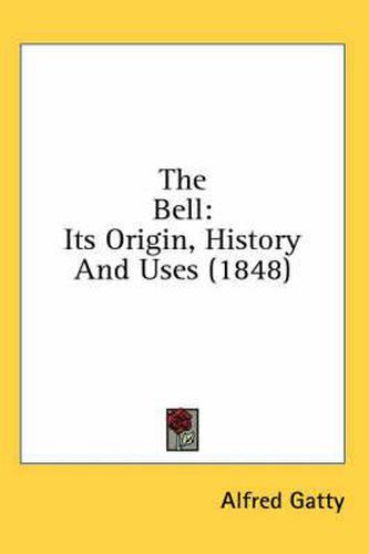 Cover image for The Bell: Its Origin, History and Uses (1848)