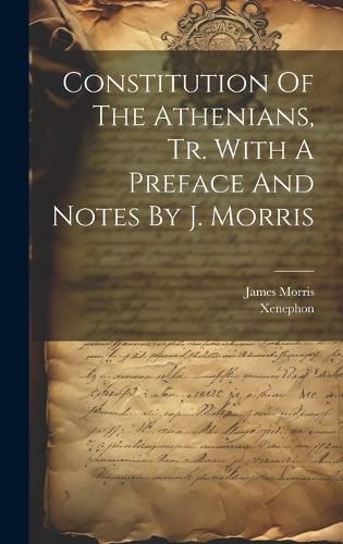 Cover image for Constitution Of The Athenians, Tr. With A Preface And Notes By J. Morris