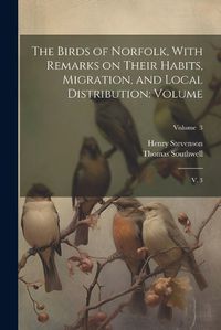 Cover image for The Birds of Norfolk, With Remarks on Their Habits, Migration, and Local Distribution