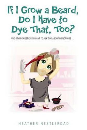 Cover image for If I Grow a Beard, Do I Have to Dye That, Too?: And Other Questions I Want to Ask God about Menopause