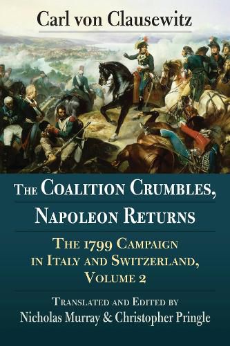 The Coalition Crumbles, Napoleon Returns: The 1799 Campaign in Italy and Switzerland, Volume 2