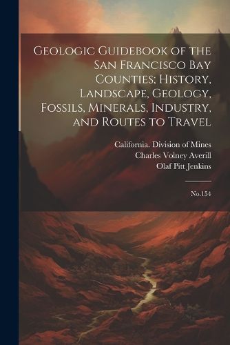 Geologic Guidebook of the San Francisco Bay Counties; History, Landscape, Geology, Fossils, Minerals, Industry, and Routes to Travel