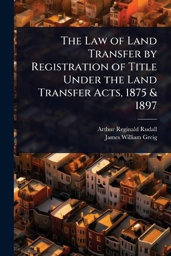 Cover image for The Law of Land Transfer by Registration of Title Under the Land Transfer Acts, 1875 & 1897