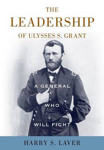 A General Who Will Fight: The Leadership of Ulysses S. Grant