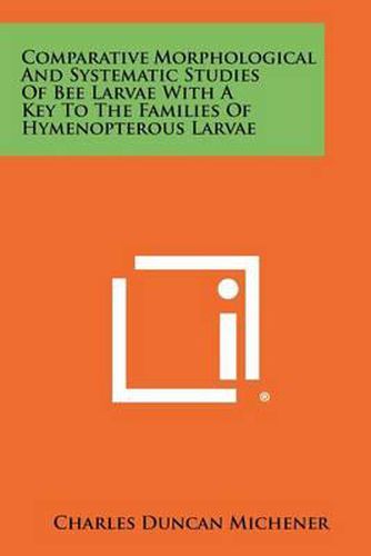 Cover image for Comparative Morphological and Systematic Studies of Bee Larvae with a Key to the Families of Hymenopterous Larvae