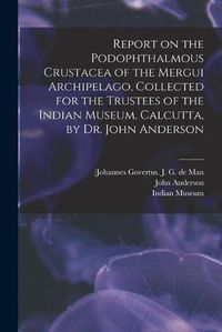 Cover image for Report on the Podophthalmous Crustacea of the Mergui Archipelago, Collected for the Trustees of the Indian Museum, Calcutta, by Dr. John Anderson