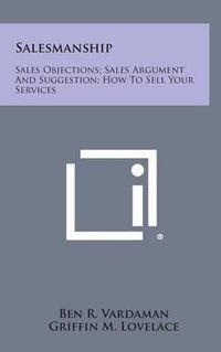 Cover image for Salesmanship: Sales Objections; Sales Argument and Suggestion; How to Sell Your Services