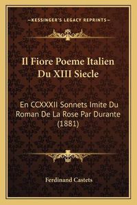 Cover image for Il Fiore Poeme Italien Du XIII Siecle: En CCXXXII Sonnets Imite Du Roman de La Rose Par Durante (1881)