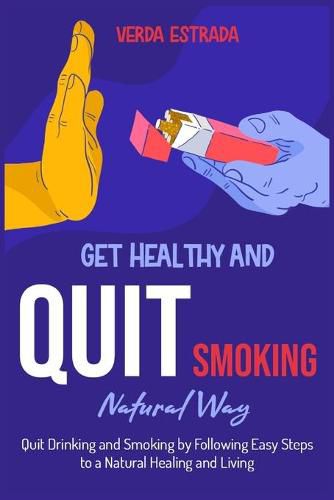 Cover image for Get Healthy and Quit Smoking Natural Way: : Quit Drinking and Smoking by Following Easy Steps to a Natural Healing and Living