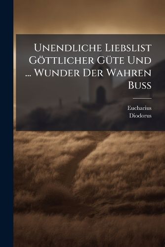 Cover image for Unendliche Liebslist G Ttlicher G Te Und ... Wunder Der Wahren Bu: In 24 Sermonen Vorgestellt