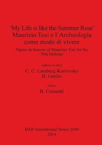 Cover image for 'My Life is like the Summer Rose' Maurizio Tosi e l'Archeologia come modo di vivere: Papers in honour of Maurizio Tosi for his 70th birthday