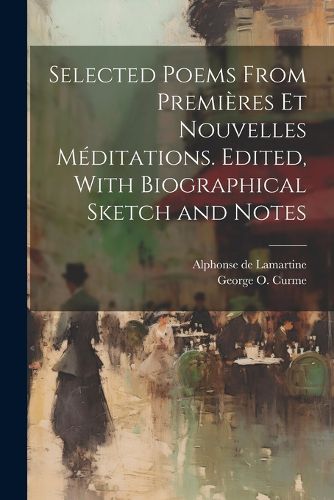 Selected Poems From Premieres et Nouvelles Meditations. Edited, With Biographical Sketch and Notes