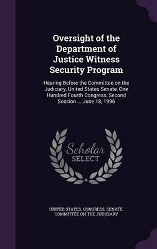 Oversight of the Department of Justice Witness Security Program: Hearing Before the Committee on the Judiciary, United States Senate, One Hundred Fourth Congress, Second Session ... June 18, 1996