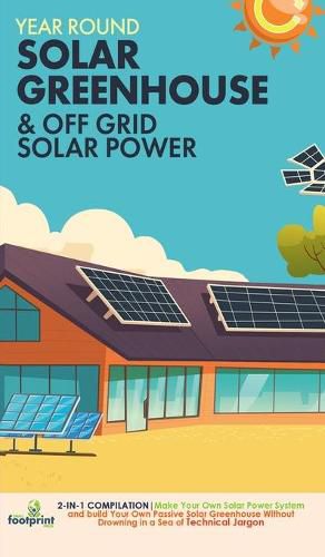 Cover image for Year Round Solar Greenhouse & Off Grid Solar Power: 2-in-1 Compilation Make Your Own Solar Power System and build Your Own Passive Solar Greenhouse Without Drowning in a Sea of Technical Jargon