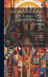 Cover image for The Mythology of all Races. Louis Herbert Gray, Editor; George Foot Moore, Consulting Editor; Volume 12