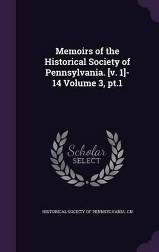 Cover image for Memoirs of the Historical Society of Pennsylvania. [V. 1]-14 Volume 3, PT.1