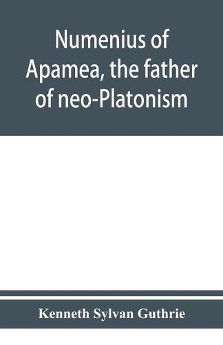 Numenius of Apamea, the father of neo-Platonism; works, biography, message, sources, and influence