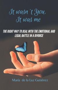 Cover image for It Wasn't You, It Was Me: The right way to deal with the emotional and legal battle in a divorce