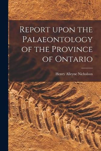 Cover image for Report Upon the Palaeontology of the Province of Ontario [microform]