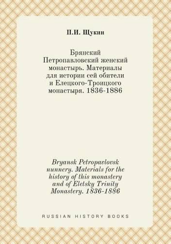 Cover image for Bryansk Petropavlovsk nunnery. Materials for the history of this monastery and of Eletsky Trinity Monastery. 1836-1886