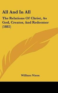 Cover image for All and in All: The Relations of Christ, as God, Creator, and Redeemer (1882)