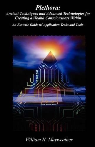 Cover image for Plethora: Ancient Techniques and Advanced Technologies for Creating a Wealth Consciousness Within: - An Esoteric Guide w/ Application Techs and Tools -