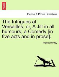 Cover image for The Intrigues at Versailles; Or, a Jilt in All Humours; A Comedy [In Five Acts and in Prose].