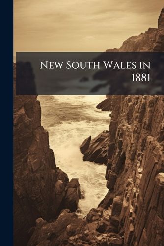Cover image for New South Wales in 1881: Being a Brief Statistical and Descriptive Account of the Colony Up to the End of the Year, Extracted Chiefly from Official Records, Published by Authority