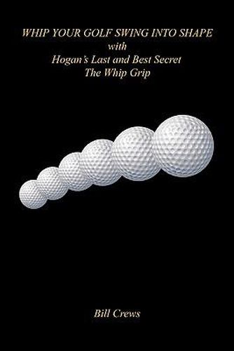 Cover image for Whip Your Golf Swing Into Shape with Hogan's Last and Best Secret - The Whip Grip