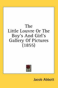 Cover image for The Little Louvre or the Boy's and Girl's Gallery of Pictures (1855)