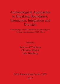 Cover image for Archaeological Approaches to Breaking Boundaries: Interaction, Integration and Division: Proceedings of the Graduate Archaeology at Oxford Conferences 2015-2016