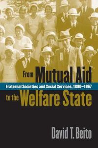 Cover image for From Mutual Aid to the Welfare State: Fraternal Societies and Social Services, 1890-1967