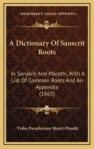 Cover image for A Dictionary of Sanscrit Roots: In Sanskrit and Marathi, with a List of Common Roots and an Appendix (1865)