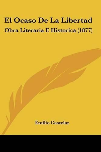 Cover image for El Ocaso de La Libertad: Obra Literaria E Historica (1877)