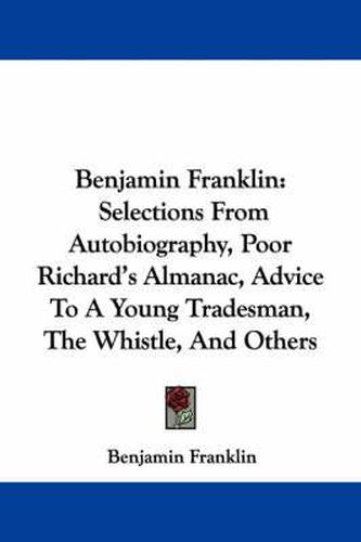 Cover image for Benjamin Franklin: Selections from Autobiography, Poor Richard's Almanac, Advice to a Young Tradesman, the Whistle, and Others